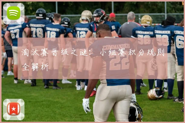 淘汰赛晋级之谜：小组赛积分规则全解析