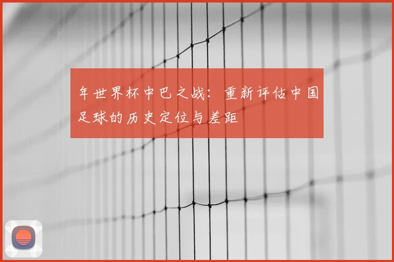年世界杯中巴之战：重新评估中国足球的历史定位与差距