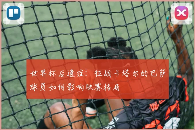 世界杯后遗症：征战卡塔尔的巴萨球员如何影响联赛格局
