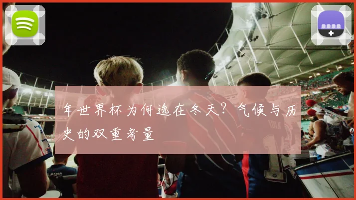 年世界杯为何选在冬天？气候与历史的双重考量
