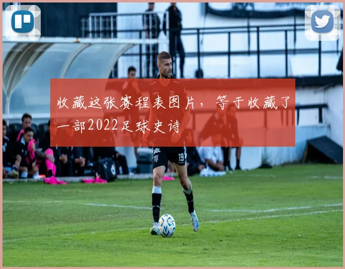 收藏这张赛程表图片,等于收藏了一部2022足球史诗