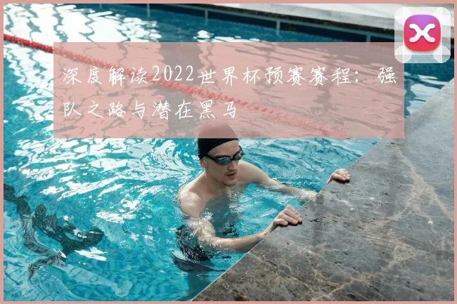 深度解读2022世界杯预赛赛程：强队之路与潜在黑马