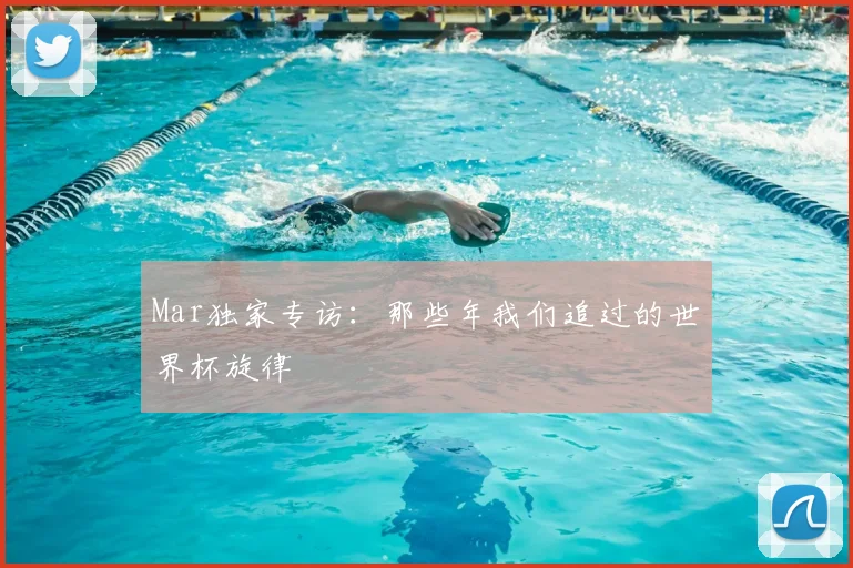 Mar独家专访：那些年我们追过的世界杯旋律