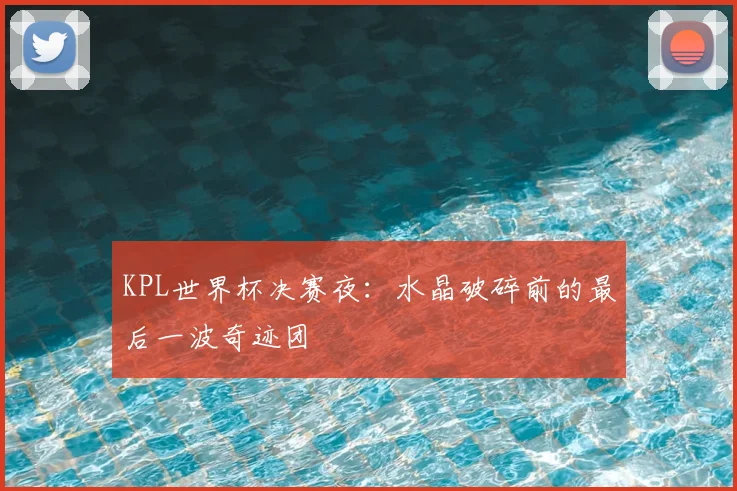 KPL世界杯决赛夜：水晶破碎前的最后一波奇迹团