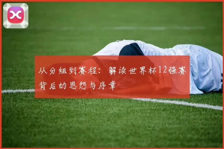 从分组到赛程：解读世界杯12强赛背后的恩怨与序章