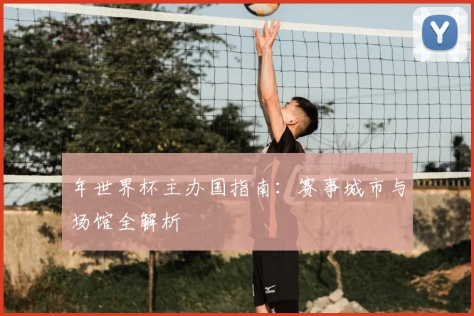 年世界杯主办国指南：赛事城市与场馆全解析