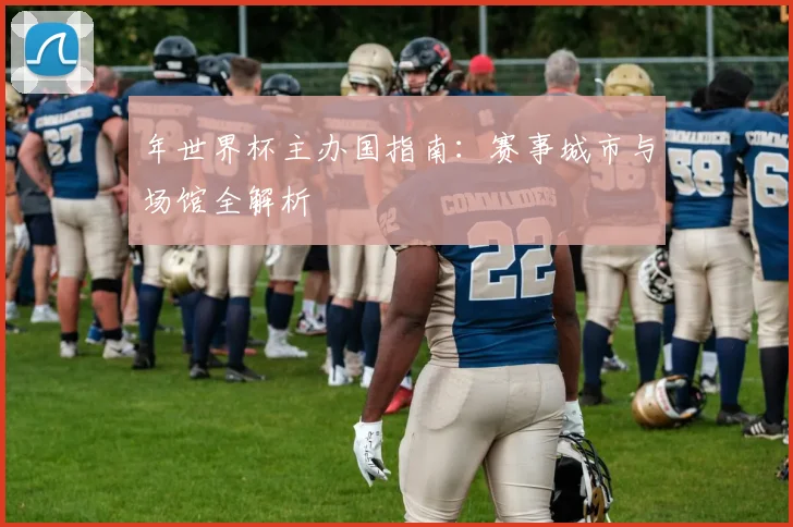 年世界杯主办国指南：赛事城市与场馆全解析