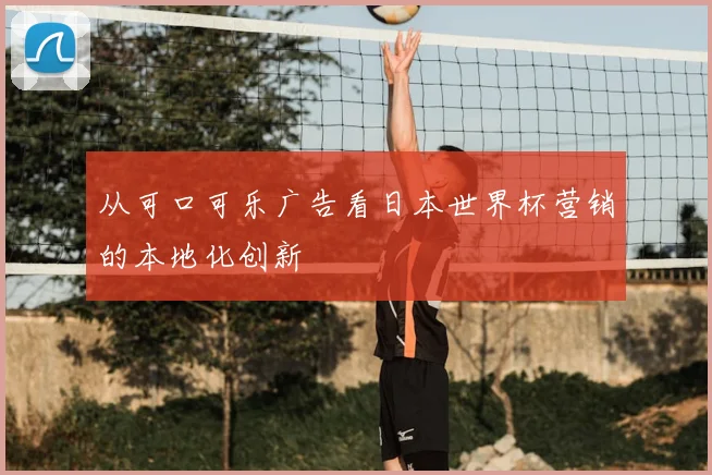 从可口可乐广告看日本世界杯营销的本地化创新