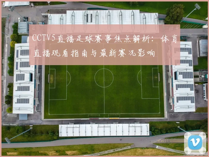 CCTV5直播足球赛事焦点解析：体育直播观看指南与最新赛况影响