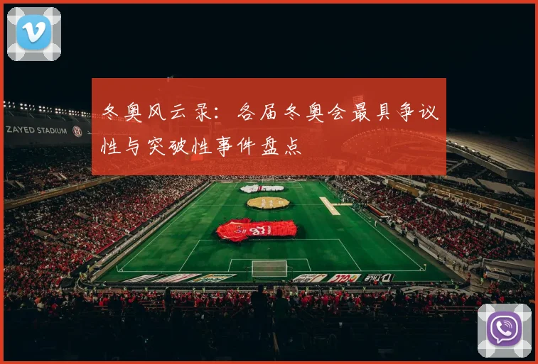 冬奥风云录:各届冬奥会最具争议性与突破性事件盘点