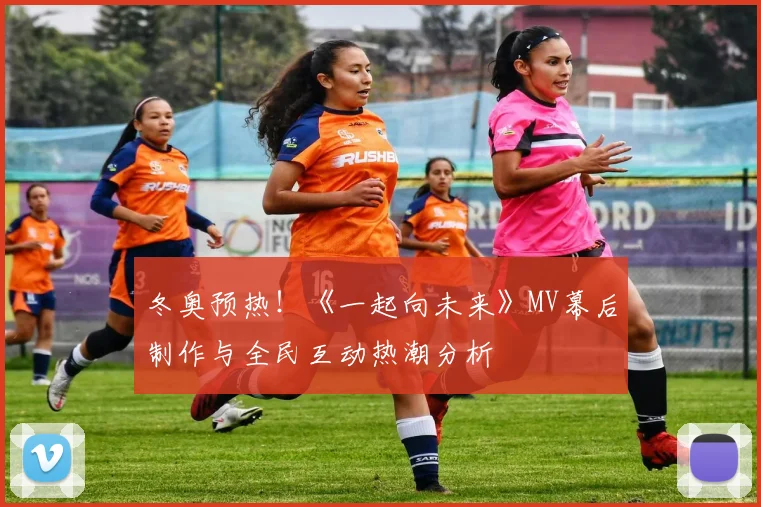 冬奥预热！《一起向未来》MV幕后制作与全民互动热潮分析