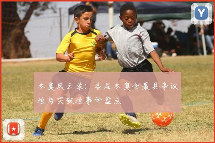 冬奥风云录:各届冬奥会最具争议性与突破性事件盘点