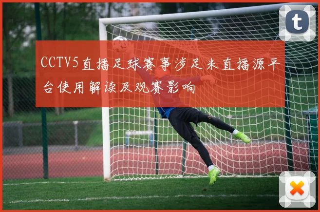CCTV5直播足球赛事涉足米直播源平台使用解读及观赛影响